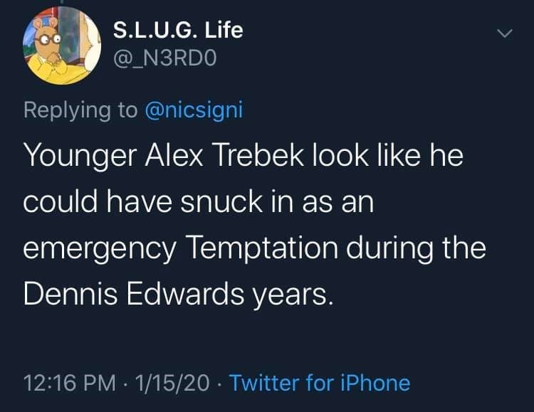 S.L.U.G. Life Younger Alex Trebek look he could have snuck in as an emergency Temptation during the Dennis Edwards years. 11520 Twitter for iPhone