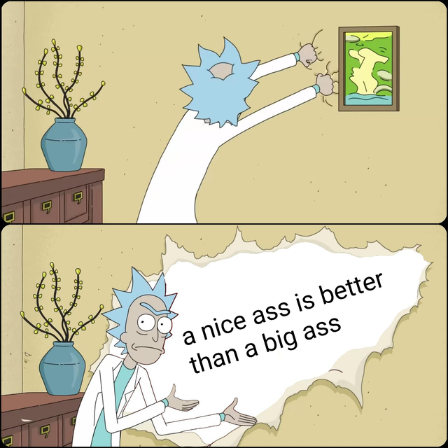 rick ripping wall meme -  a nice ass is better than a big ass