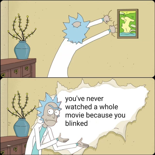 rick ripping wall meme - you've never watched a whole movie because you blinked