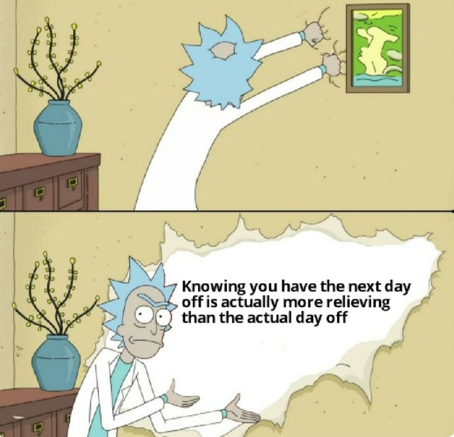 rick ripping wall meme - Knowing you have the next day off is actually more relieving than the actual day off