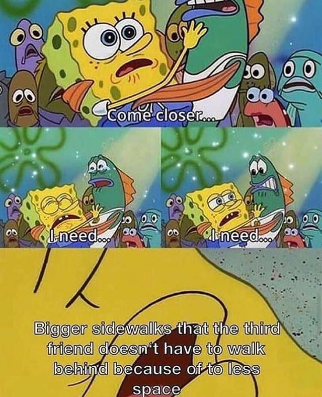 wholesome - memes spongebob - Oo 0 0 come closer Odi needoog olenee dood Bigger sidewalks that the third friend doesn't have to walk behind because of to less space