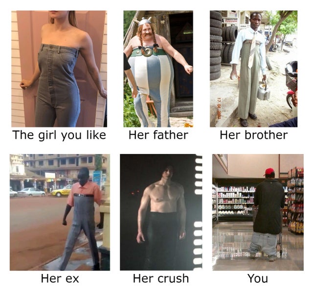 dank meme - high trousers - The girl you Her father Her brother nu Me Her ex Her crush You