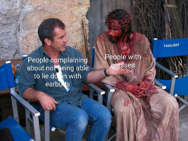 dank meme - mel gibson and jesus - Panalight People with glasses People complaining about not being able to lie do n with earbus