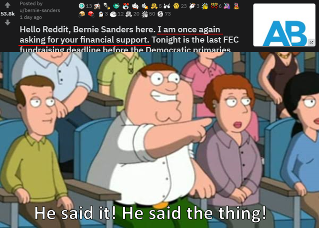 dank meme - he said it meme - 13 233 86 Posted by uberniesanders 1 day ago . 2.5W 3 e 12 2.20 50 S 73 Hello Reddit, Bernie Sanders here. I am once again asking for your financial support. Tonight is the last Fec fundraising deadline before the Democratic 