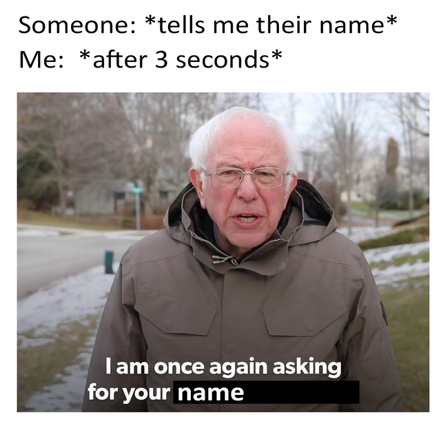 dank meme - bernie sanders crackhead meme - Someone tells me their name Me after 3 seconds Tam once again asking for your name