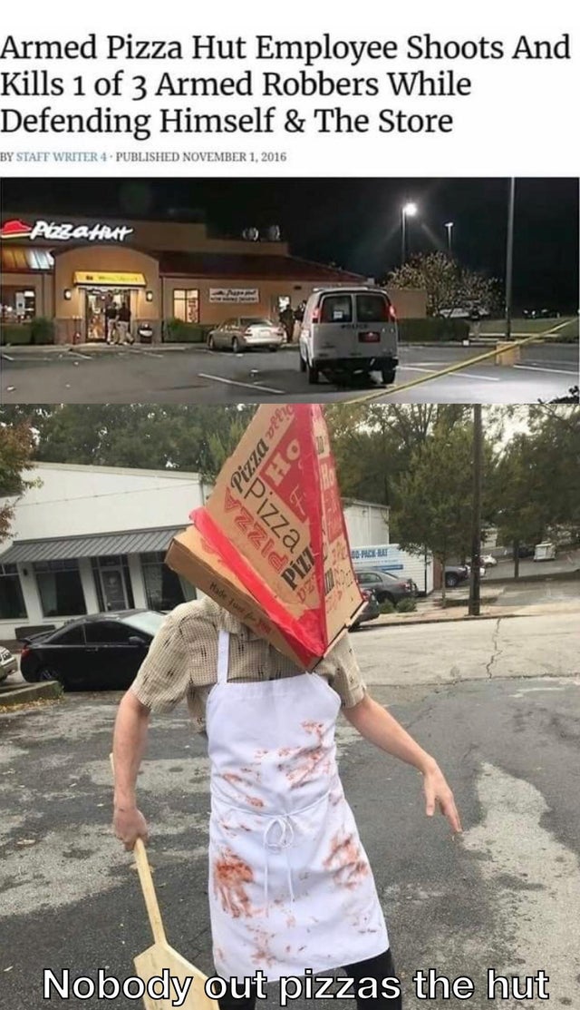 dank meme - pyramid head pizza - Armed Pizza Hut Employee Shoots And Kills 1 of 3 Armed Robbers While Defending Himself & The Store By Staff Writer 4. Published Azzahtut Pizza ver Pizza Pzz Hade Turt Nobody out pizzas the hut.