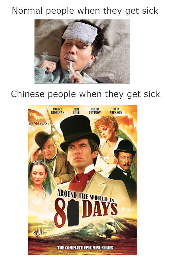 dank meme - around the world in 80 - Normal people when they get sick Chinese people when they get sick Pierce Brosnan Eric Idle Peter Ustinoy Julia Nickson uMitroG Around The World In Days The Complete Epic MiniSeries