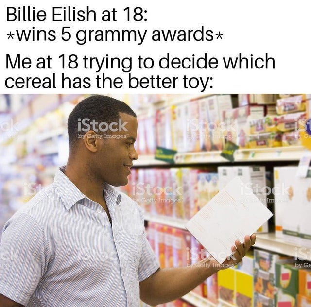 dank meme - woman grocery shopping - Billie Eilish at 18 wins 5 grammy awards Me at 18 trying to decide which cereal has the better toy iStock by Getty Images Gyloges Nge Getty Images by Getty Images by Ge