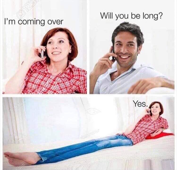 i m coming over will you be long meme - Will you be long? I'm coming over Yes.