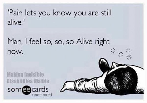 dark meme - pain memes funny - "Pain lets you know you are still alive.' Man, I feel so, so, so Alive right now. Making Imuisible Disabilities Visible somee cards user card and