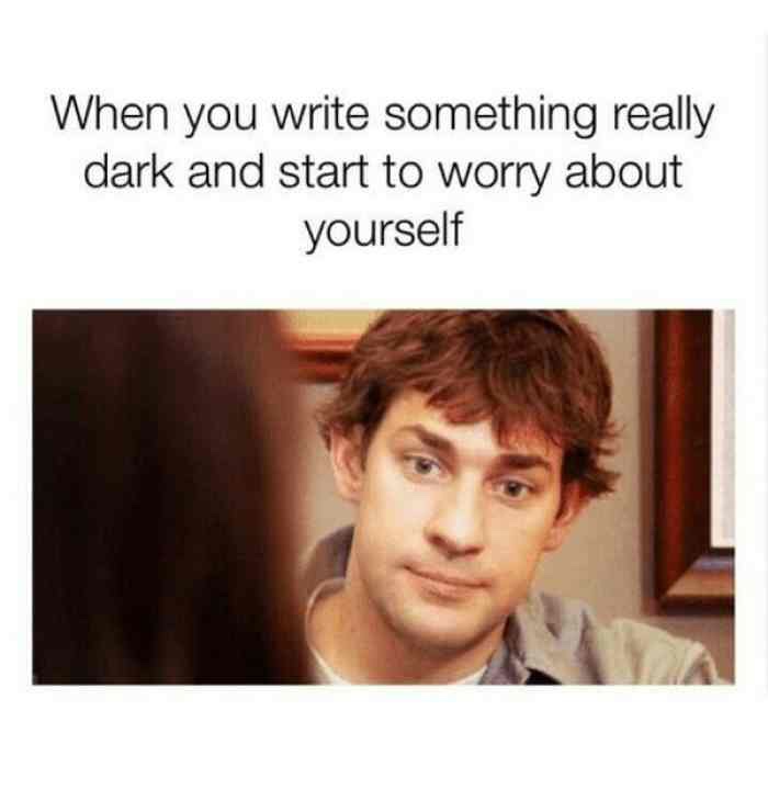 dark meme - writing memes - When you write something really dark and start to worry about yourself