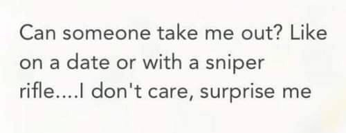 dark meme - angle - Can someone take me out? on a date or with a sniper rifle....I don't care, surprise me