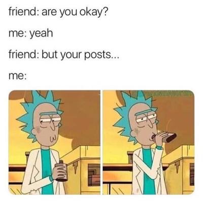 dark meme - you okay but your posts - friend are you okay? me yeah friend but your posts... me