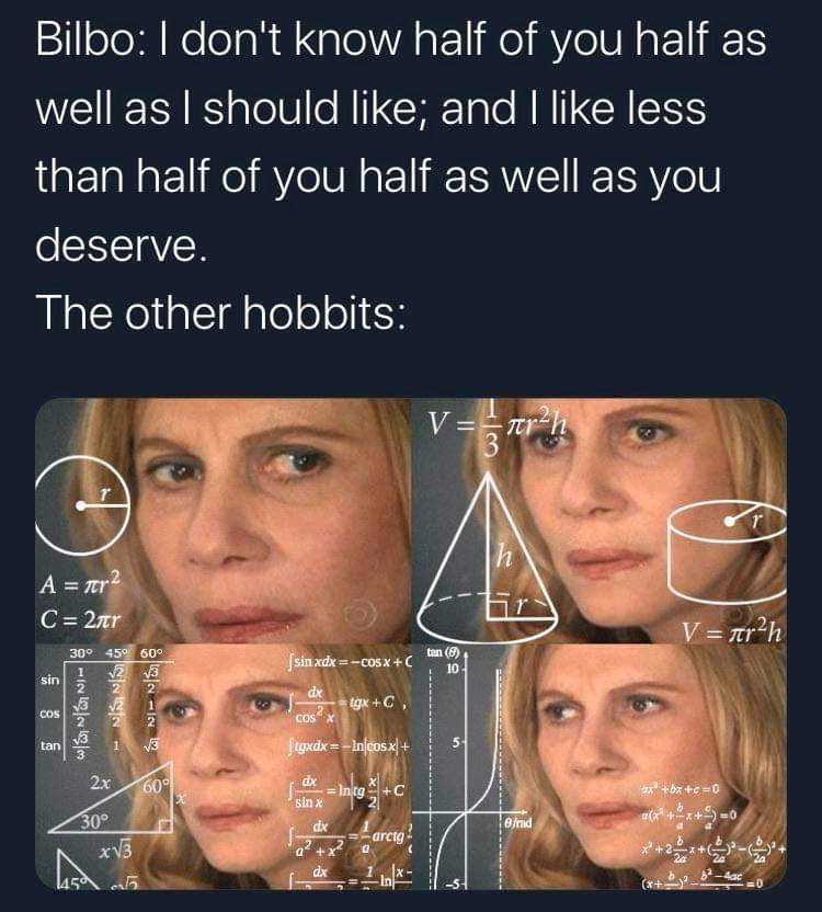 lotr meme - amazon meme late - Bilbo I don't know half of you half as well as I should ; and I less than half of you half as well as you deserve. The other hobbits V A nr 2 C 2tr V arh 30 45 60 sin xdxCosx ton