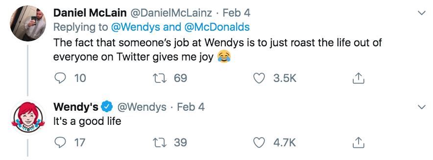 angle - Daniel McLain Feb 4 and The fact that someone's job at Wendys is to just roast the life out of everyone on Twitter gives me joy 9 10 22 69 Wendy's Feb 4 It's a good life 17 22 39
