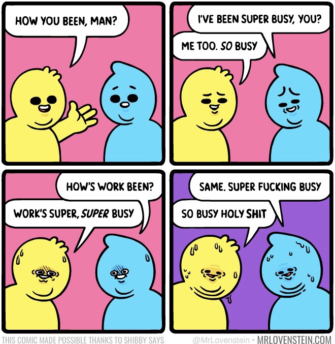 mr lovenstein so busy - How You Been, Man? I'Ve Been Super Busy, You? Me Too. So Busy How'S Work Been? Same. Super Fucking Busy Work'S Super, Super Busy So Busy Holy Shit This Comic Made Possible Thanks To Shibby Says Mrlovenstein.Com