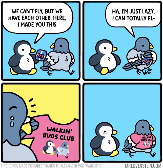 mr lovenstein walkin buds - We Can'T Fly, But We Have Each Other. Here, I Made You This Ha, I'M Just Lazy. I Can Totally Fl Walkin' Buds Club Bwas E This Comic Made Possible Thanks To Alexander Von Wahlberg Mrlovenstein.Com