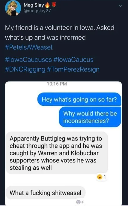 software - Meg Slay My friend is a volunteer in lowa. Asked, what's up and was informed Weasel. Hey what's going on so far? Why would there be inconsistencies? Apparently Buttigieg was trying to cheat through the app and he was caught by Warren and Klobuc
