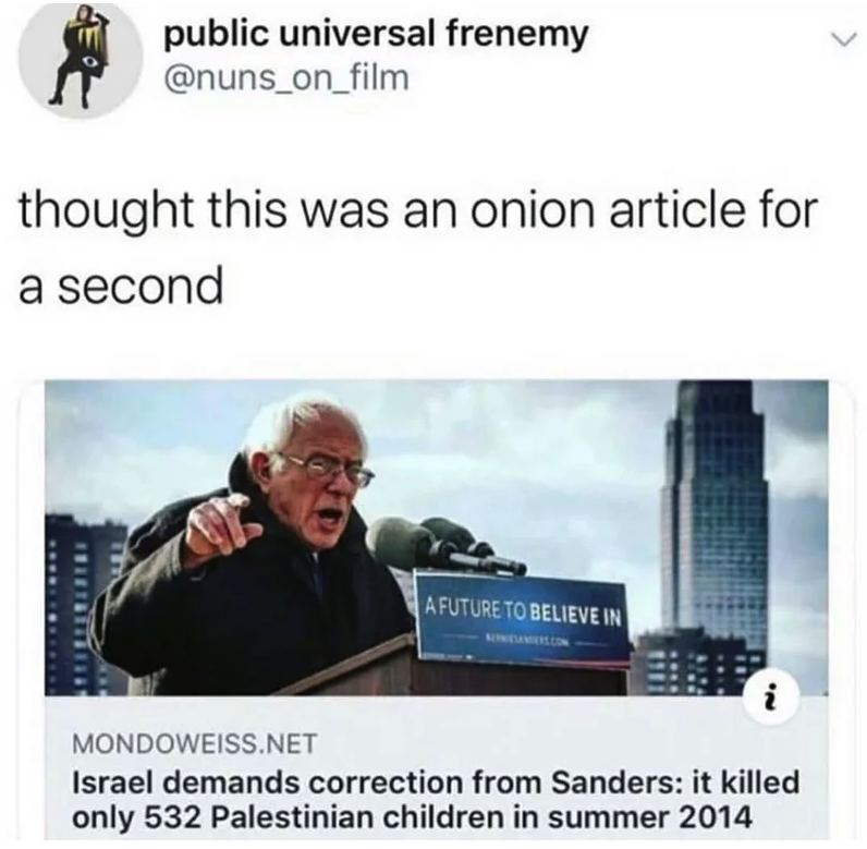 onion article memes - in public universal frenemy thought this was an onion article for a second A Future To Believe In Mondoweiss.Net Israel demands correction from Sanders it killed only 532 Palestinian children in summer 2014