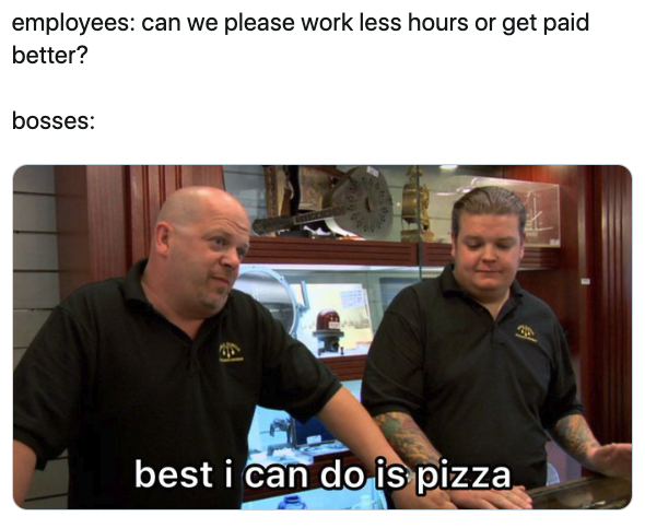 best i can do is war memes - employees can we please work less hours or get paid better? bosses best i can do is pizza
