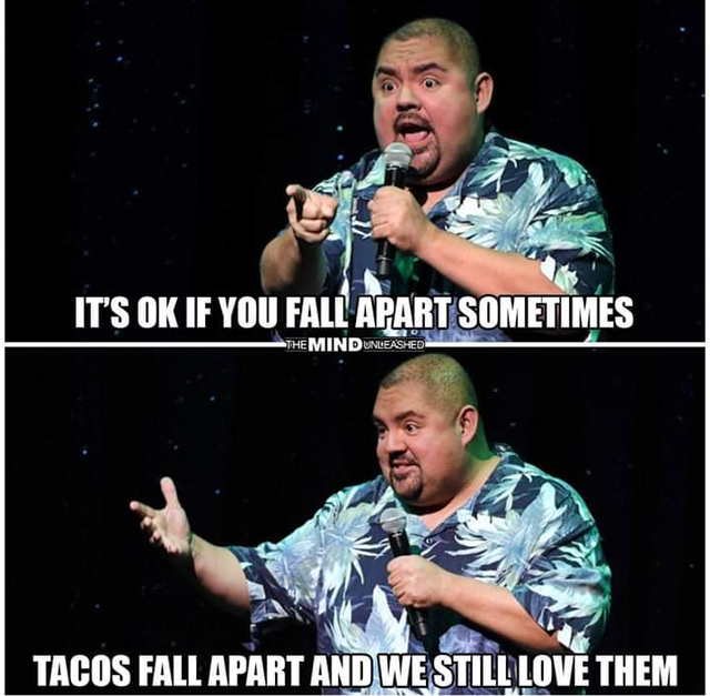 wholesome - tacos fall apart and we still love them - It'S Ok If You Fall Apart Sometimes The Mind Unleashed Tacos Fall Apart And We Still Love Them