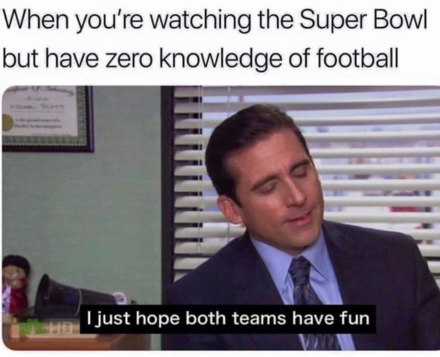 wholesome - office memes clean - When you're watching the Super Bowl but have zero knowledge of football I just hope both teams have fun