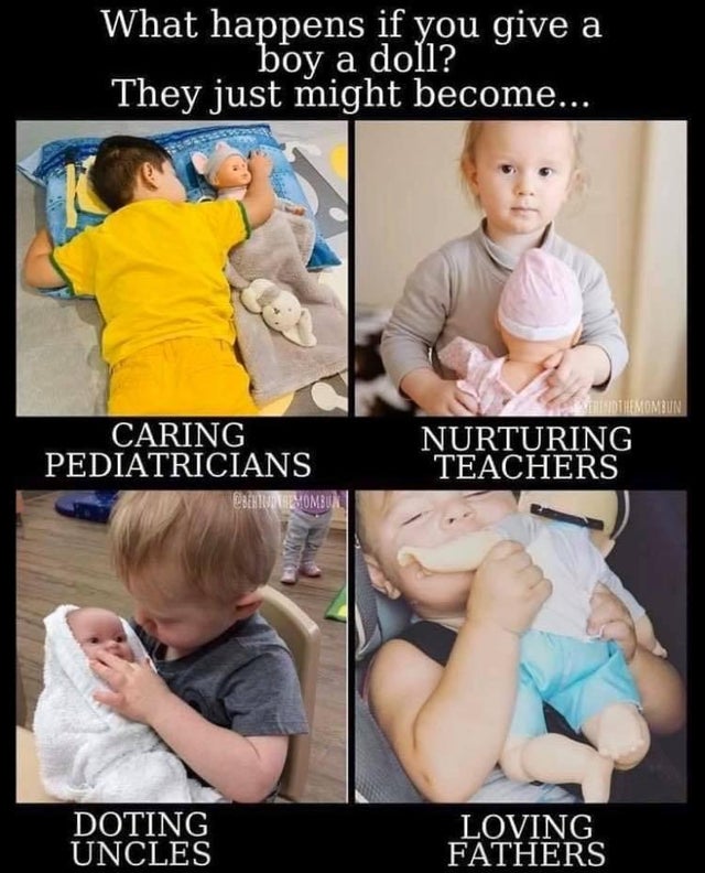 wholesome - if you give a boy a doll - What happens if you give a boy a doll? They just might become... Caring Pediatricians Nurturing Teachers Cbetunaombu Doting Uncles Loving Fathers