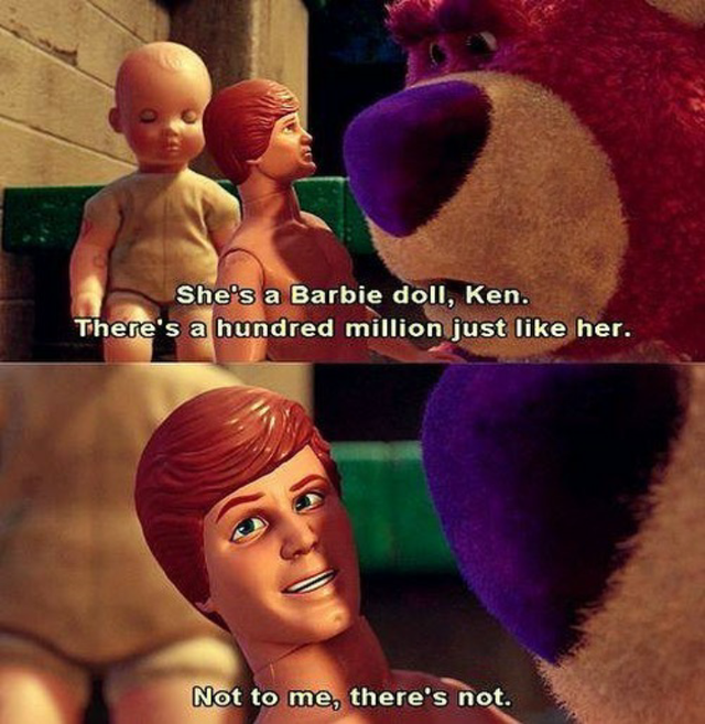 wholesome - toy story quotes - She's a Barbie doll, Ken. There's a hundred million just her. Not to me, there's not.