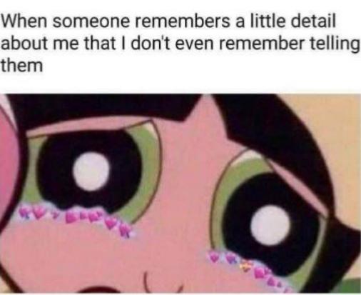 wholesome - someone remembers something i don t remember telling them - When someone remembers a little detail about me that I don't even remember telling them