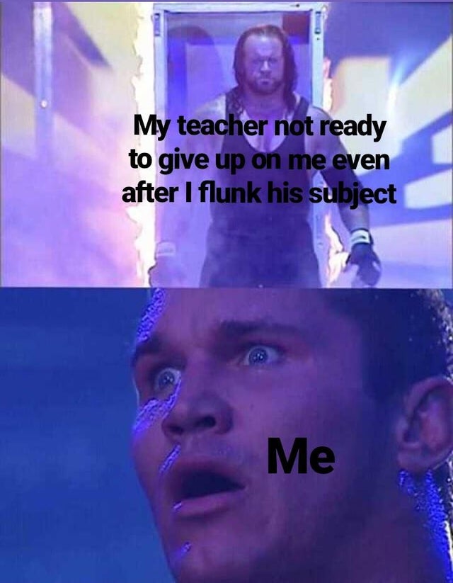 wholesome - undertaker meme - My teacher not ready to give up on me even after I flunk his subject Me