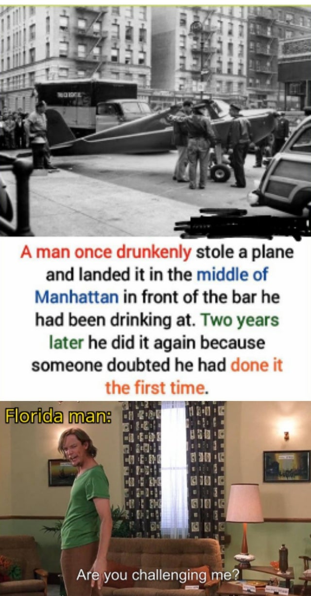 masturbating memes - He A man once drunkenly stole a plane and landed it in the middle of Manhattan in front of the bar he had been drinking at. Two years later he did it again because someone doubted he had done it the first time. Florida man Ue De C 510
