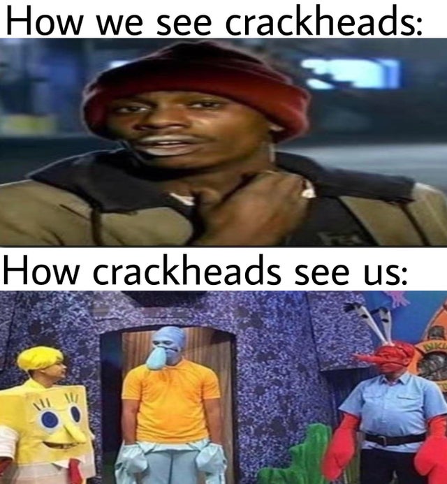 Internet meme - How we see crackheads How crackheads see us