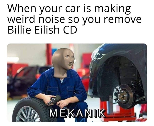 mekanik meme stonks - When your car is making weird noise so you remove Billie Eilish Cd Mekanik