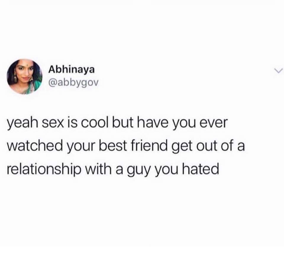 Abhi Abhinaya yeah sex is cool but have you ever watched your best friend get out of a relationship with a guy you hated