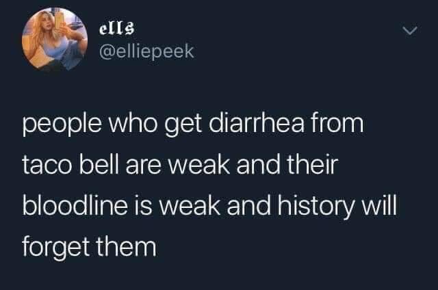 atmosphere - ells people who get diarrhea from taco bell are weak and their bloodline is weak and history will forget them