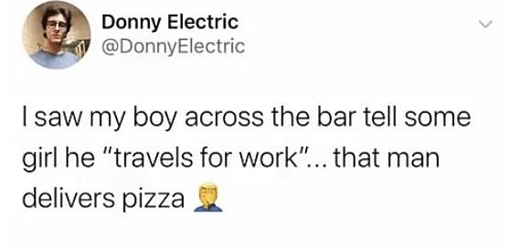 if your boyfriend has an android ur single to me - Donny Electric I saw my boy across the bar tell some girl he "travels for work"... that man delivers pizza