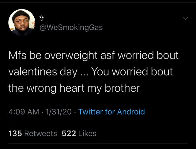 atmosphere - Mfs be overweight asf worried bout valentines day ... You worried bout the wrong heart my brother 13120 Twitter for Android 135 522