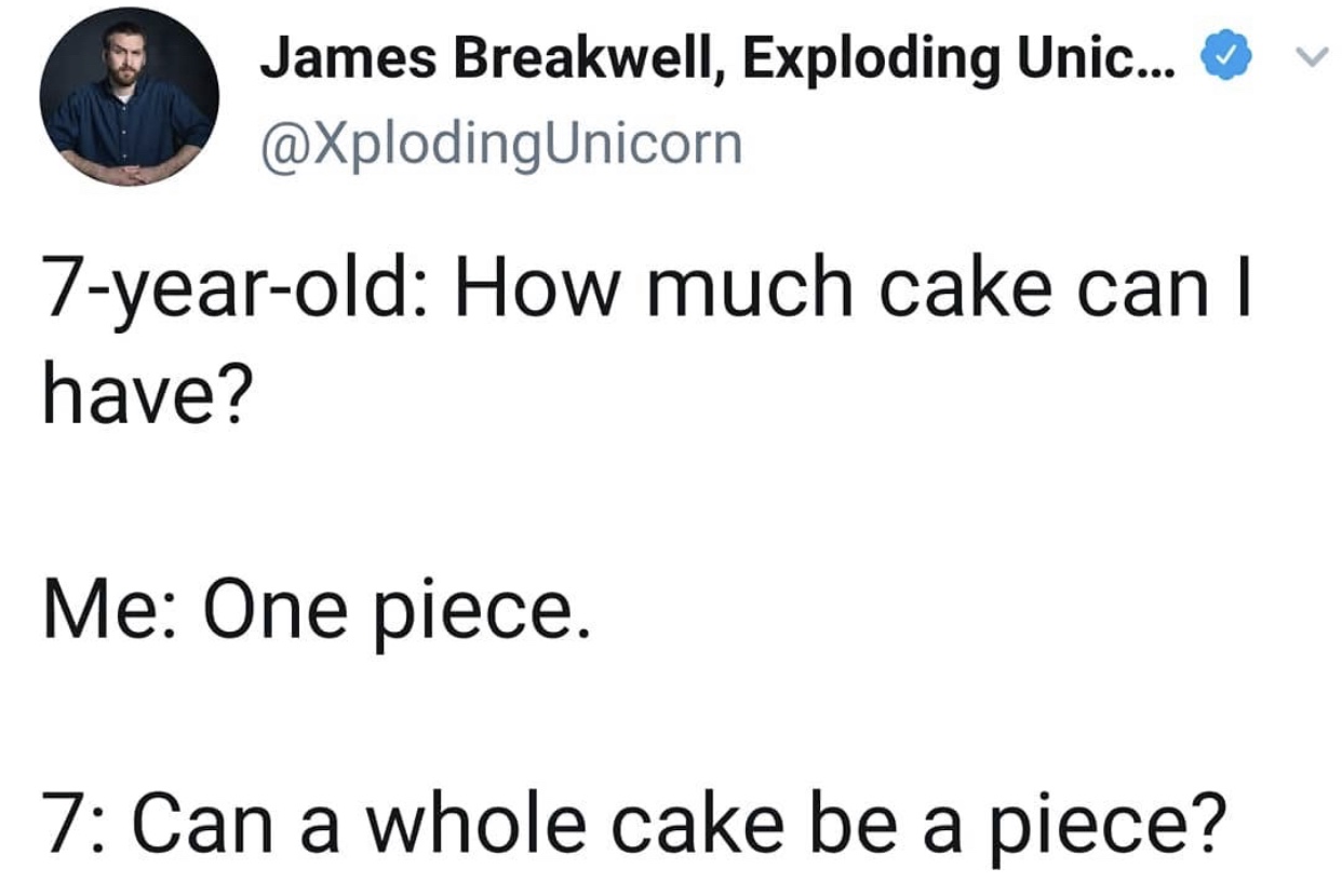 angle - James Breakwell, Exploding Unic... 7yearold How much cake can | have? Me One piece. 7 Can a whole cake be a piece?