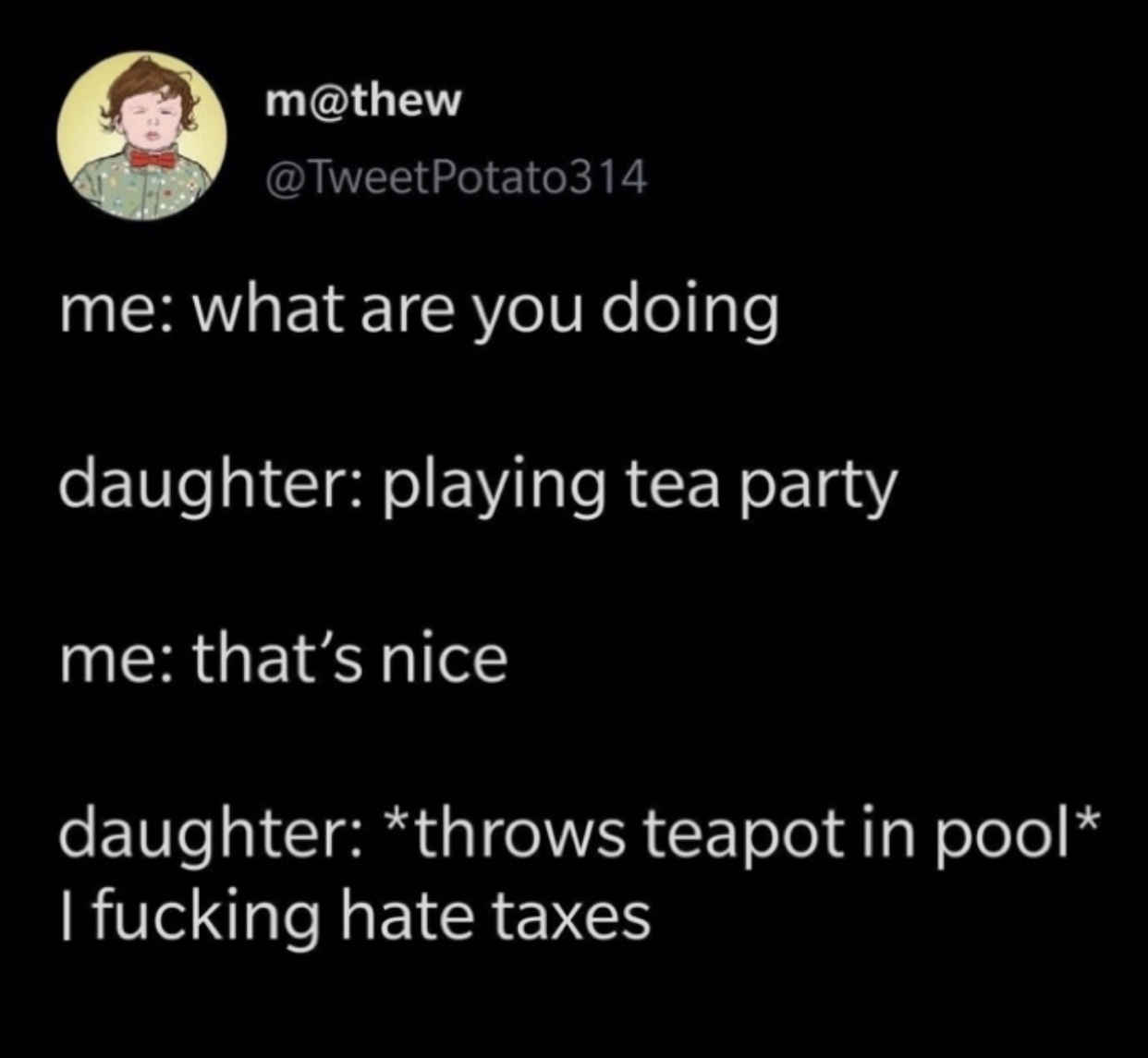 atmosphere - m Potato314 me what are you doing daughter playing tea party me that's nice daughter throws teapot in pool I fucking hate taxes