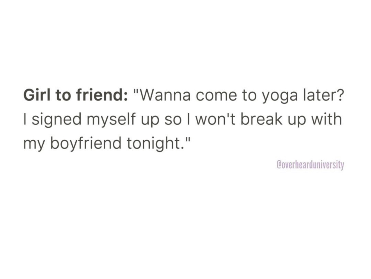 document - Girl to friend "Wanna come to yoga later? I signed myself up so I won't break up with my boyfriend tonight." Coverhearduniversity