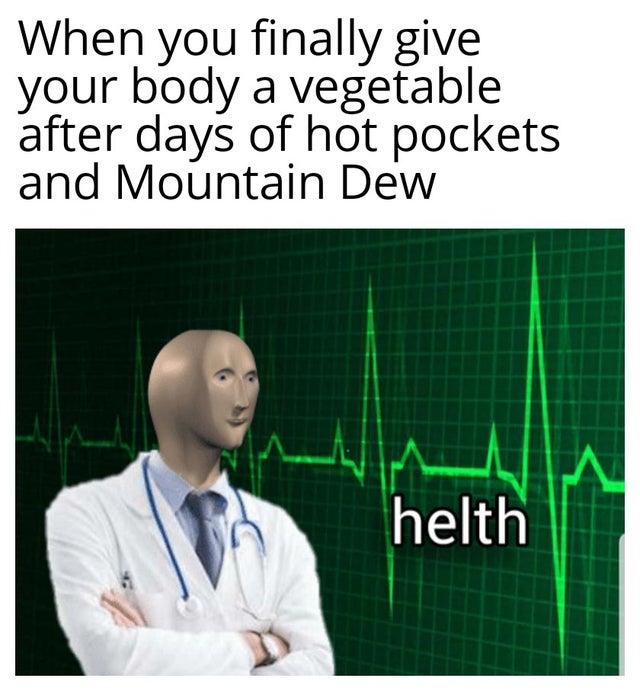 helth meme - When you finally give your body a vegetable after days of hot pockets and Mountain Dew helth