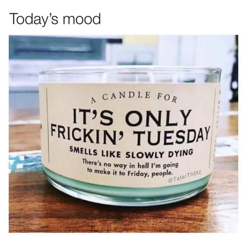 todays mood candle meme - Today's mood A Candle For It'S Only Frickin' Tuesday Smells Slowly Dying There's no way in hell I'm going to make it to Friday, people. Thotz