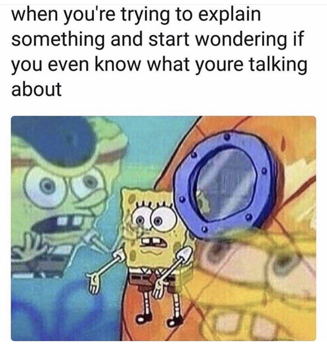 relatable memes spongebob - when you're trying to explain something and start wondering if you even know what youre talking about