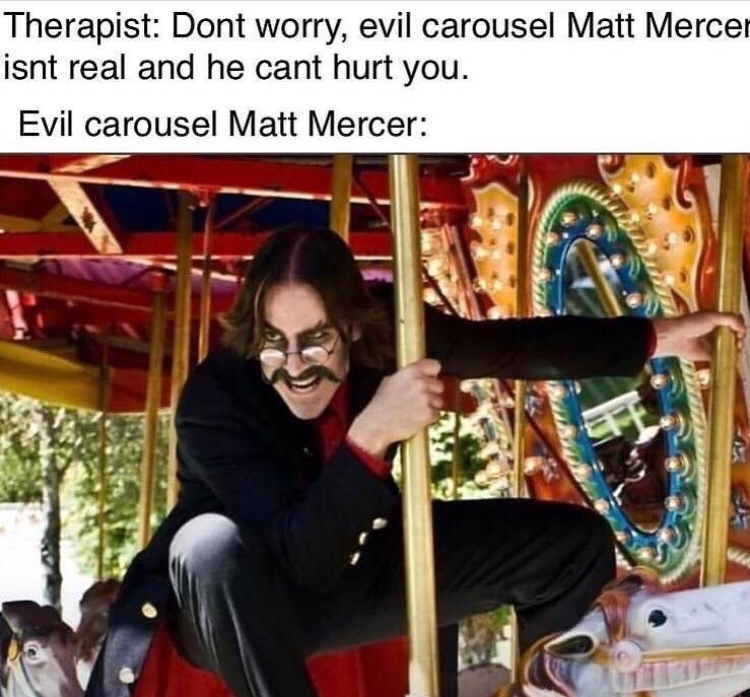 D&D meme - matt mercer on a carousel - Therapist Dont worry, evil carousel Matt Mercer isnt real and he cant hurt you. Evil carousel Matt Mercer