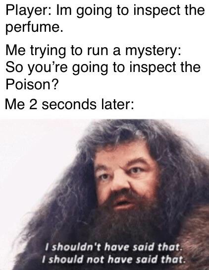 D&D meme - photo caption - Player Im going to inspect the perfume. Me trying to run a mystery So you're going to inspect the Poison? Me 2 seconds later I shouldn't have said that. 'I should not have said that.
