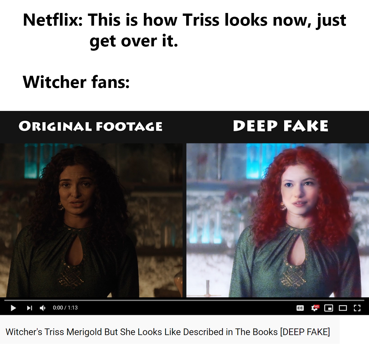Witcher memes - photo caption - Netflix This is how Triss looks now, just get over it. Witcher fans Original Footage Deep Fake Witcher's Triss Merigold But She Looks Described in The Books Deep Fake