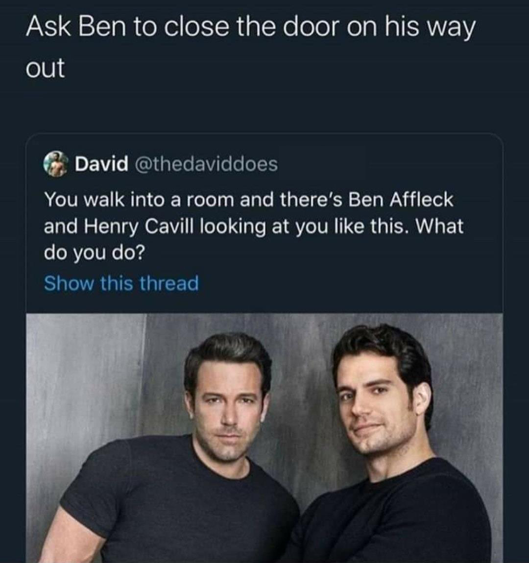 Witcher memes - henry cavill and ben affleck - Ask Ben to close the door on his way out David You walk into a room and there's Ben Affleck and Henry Cavill looking at you this. What do you do? Show this thread