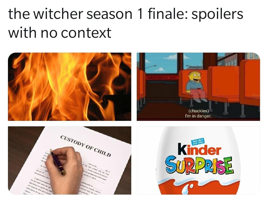 Witcher memes - heat - the witcher season 1 finale spoilers with no context chuckles I'm in danger. Custody Of Child More Blx Less Locga Kinder Surprise we w W yshe he