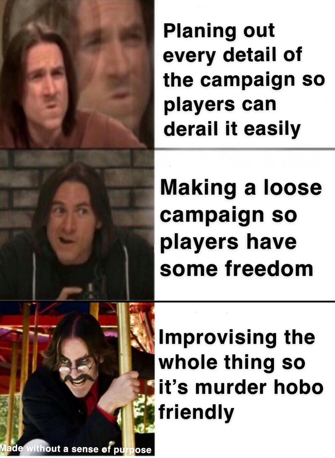 D&D meme - dungeons and dragons meme - Planing out every detail of the campaign so players can derail it easily Making a loose campaign so players have some freedom Improvising the whole thing so it's murder hobo friendly Made without a sense of purpose