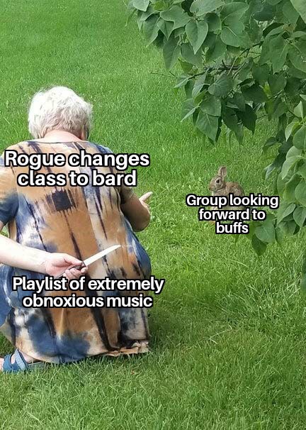 D&D meme - Rogue changes class to bard Group looking forward to buffs Playlist of extremely obnoxious music
